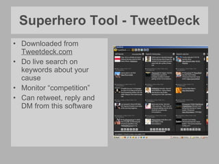 Superhero Tool - TweetDeck Downloaded from  Tweetdeck.com Do live search on keywords about your cause Monitor “competition” Can retweet, reply and DM from this software 