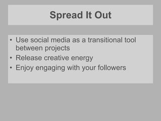 Spread It Out Use social media as a transitional tool between projects Release creative energy Enjoy engaging with your followers 