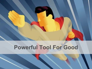 Powerful Tool For Good 
