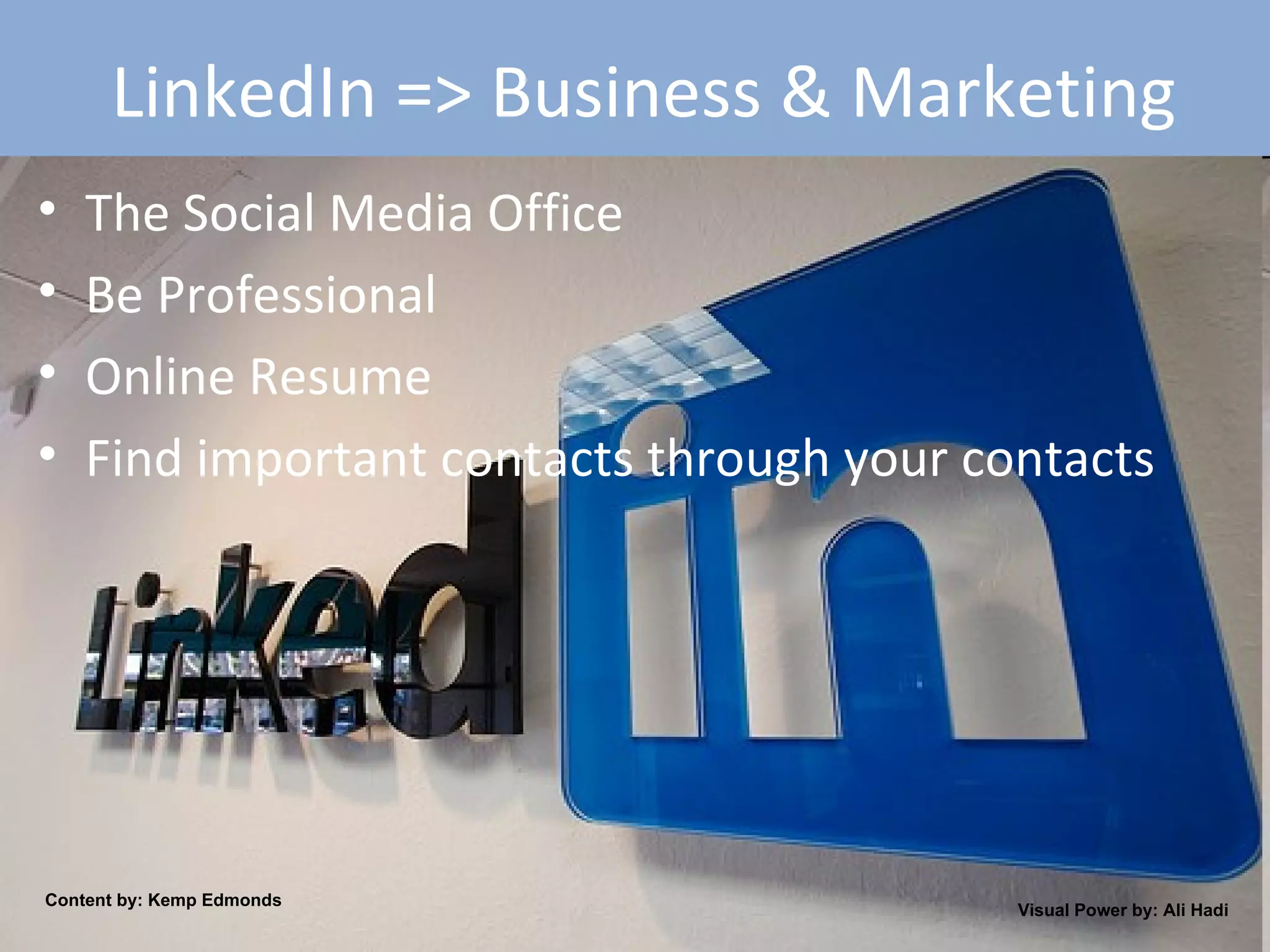 LinkedIn => Business & Marketing The Social Media Office Be Professional Online Resume Find important contacts through your contacts Content by: Kemp Edmonds Visual Power by: Ali Hadi 
