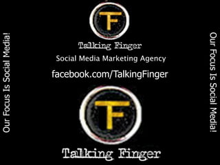 Our Focus Is Social Media!
Our Focus Is Social Media!




                             Social Media Marketing Agency

                             facebook.com/TalkingFinger
 