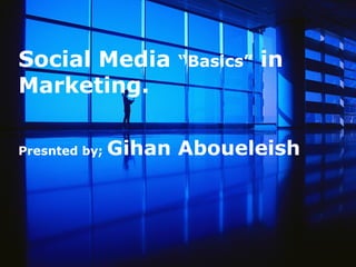Social Media        “Basics”   in
Marketing.

Presnted by;   Gihan Aboueleish
 