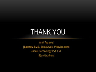 THANK YOU
              Amit Agrawal
[Sparrow SMS, SocialAves, Picovico.com]
       Janaki Technology Pvt. Ltd.
             @amitagrhere
 