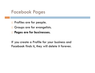 Page Best Practices Use logo or product/lifestyle photo. Create good content before promoting your Page. Photos, videos, blog feed, links, discussions, polls, etc. Pick your Page name wisely…you cannot change it. Set username at facebook.com/username. Make it memorable, simple & findable.  Absolute Resorts vs. Absoluteresortsthailand Brand Tango vs. Brand Tango a marketing, technology firm 