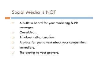 Social Media is NOT A bulletin board for your marketing & PR messages. One-sided. All about self-promotion. A place for you to vent about your competition. Immediate. The answer to your prayers.  