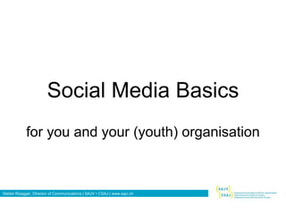 Social Media Basics 
for you and your (youth) organisation 
Stefan Rüegger, Director of Communications | SAJV • CSAJ | www.sajv.ch 
 