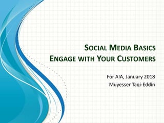 SOCIAL MEDIA BASICS
ENGAGE WITH YOUR CUSTOMERS
For AIA, January 2018
Muyesser Taqi-Eddin
 