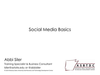 Social Media Basics
Abbi Siler
Training Specialist & Business Consultant
lsiler@astate.edu or @abbisiler
© 2014 Arkansas State University Small Business and Technology Development Center
 