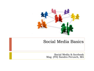 Social Media Basics

       Social Media & facebook
 Mag. (FH) Sandra Perusch, MA
 