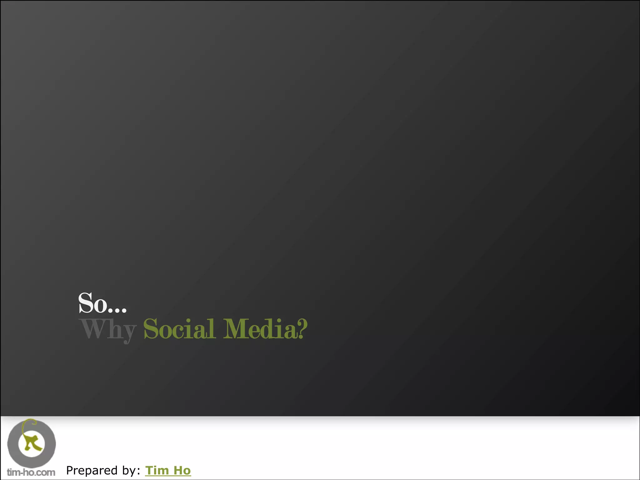 So…
 Why Social Media?



Prepared by: Tim Ho
 