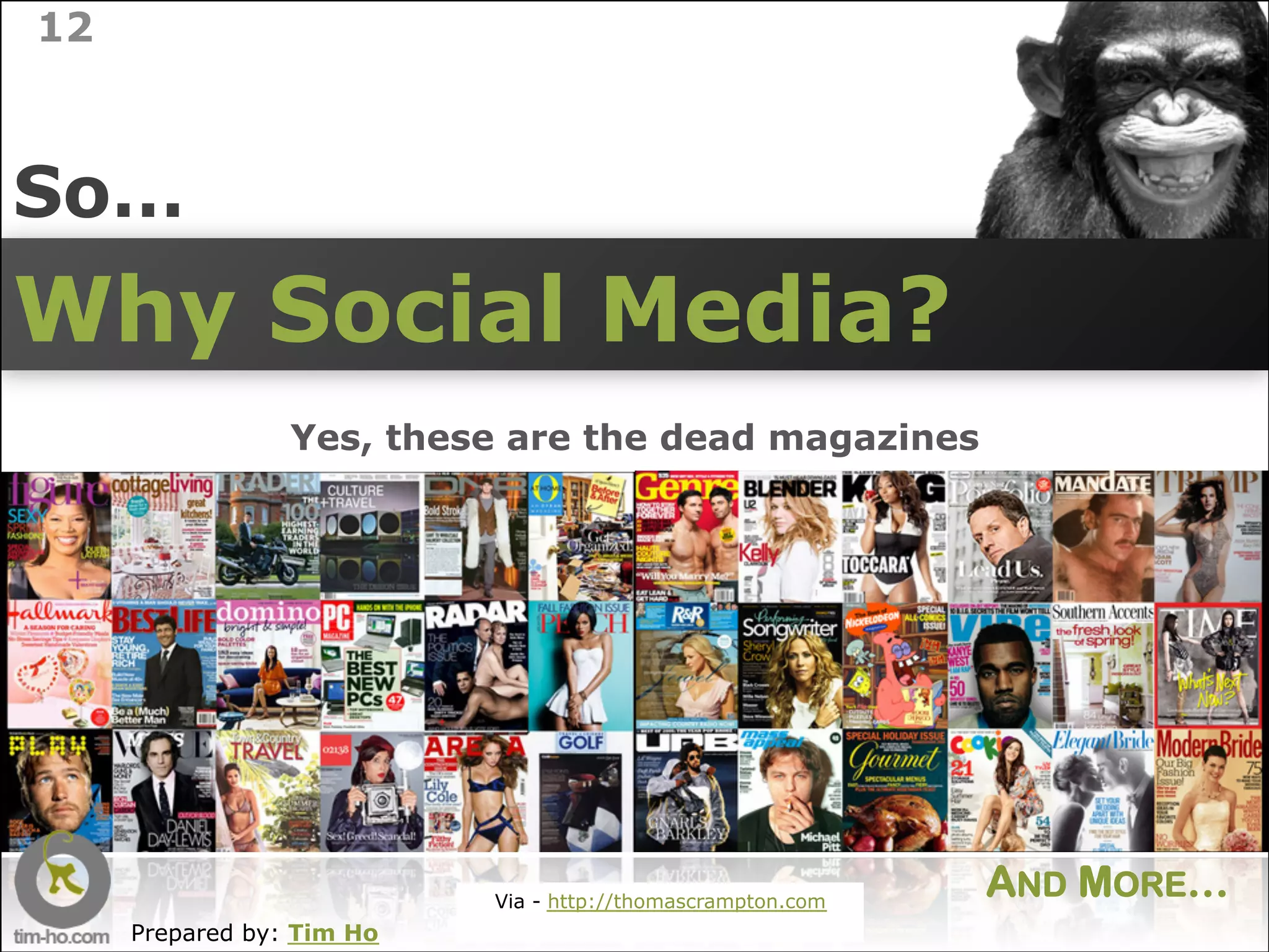 12



So…
Why Social Media?
                 Yes, these are the dead magazines




                           Via - http://thomascrampton.com
                                                             AND MORE…
     Prepared by: Tim Ho
 