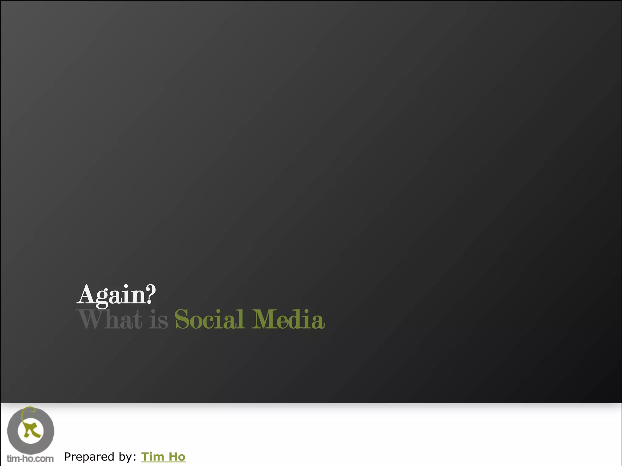 Again?
 What is Social Media



Prepared by: Tim Ho
 