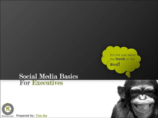 It’s not just about
                       the book or the
                       Bird!


 Social Media Basics
 For Executives



Prepared by: Tim Ho
 
