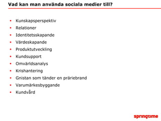 Vad kan man använda sociala medier till?KunskapsperspektivRelationerIdentitetsskapandeVärdeskapandeProduktutvecklingKundsupportOmvärldsanalysKrishanteringGnistan som tänder en präriebrandVarumärkesbyggandeKundvård