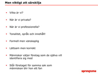 Men viktigt att särskiljaVilka är vi?När är vi privata?När är vi professionella?Tonalitet, språk och innehåll!Formell men vänskapligLättsam men korrektMänniskor väljer företag som de själva vill identifiera sig medStår företaget för samma sak som människan blir hon ett fan