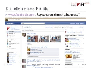 Erstellen eines Profils
 www.facebook.com : Registrieren, danach „Startseite“
15.11.2010Social Media Schulung - Sandra Perusch
 