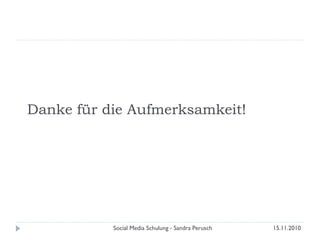 Danke für die Aufmerksamkeit!
15.11.2010Social Media Schulung - Sandra Perusch
 