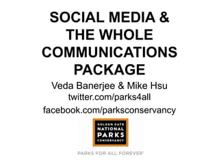 SOCIAL MEDIA &
THE WHOLE
COMMUNICATIONS
PACKAGE
Veda Banerjee & Mike Hsu
twitter.com/parks4all
facebook.com/parksconservancy
 