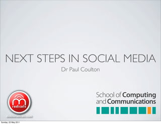 NEXT STEPS IN SOCIAL MEDIA
                      Dr Paul Coulton




Sunday, 22 May 2011
 