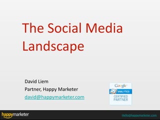 The	
  Social	
  Media	
  
Landscape

David	
  Liem	
  
Partner,	
  Happy	
  Marketer
david@happymarketer.com


                                 Hello@HappyMarketer.com
                                Hello@happymarketer.com
 
