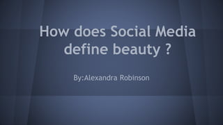 How does Social Media
define beauty ?
By:Alexandra Robinson
 