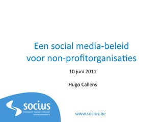 Een social media-beleid
voor non-profitorganisaties
          10 juni 2011

          Hugo Callens




            www.socius.be
 