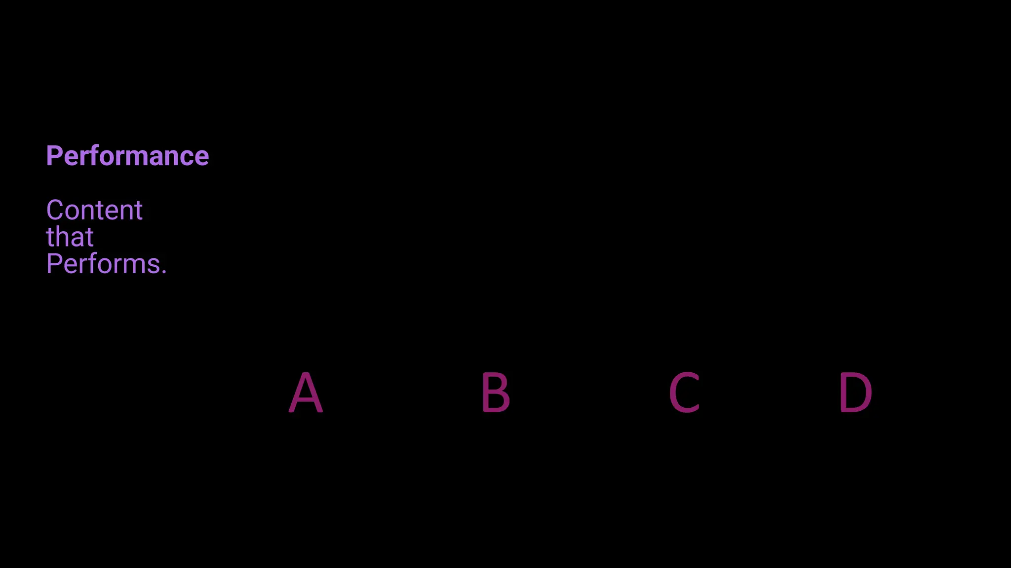Attention
A
Branding
B
Connection
C
.
Direction
D
Performance
Content
that
Performs.
 