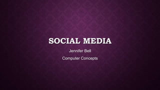 SOCIAL MEDIA
Jennifer Bell

Computer Concepts

 