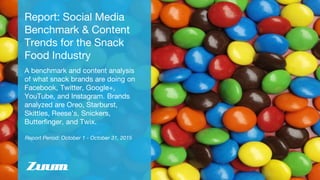 Report Period: October 1 - October 31, 2015
Report: Social Media
Benchmark & Content
Trends for the Snack
Food Industry
A benchmark and content analysis
of what snack brands are doing on
Facebook, Twitter, Google+,
YouTube, and Instagram. Brands
analyzed are Oreo, Starburst,
Skittles, Reese’s, Snickers,
Butterfinger, and Twix.
 