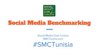 Social Media Benchmarking
Social Media Club Tunisia
SMCTunisia.com
#SMCTunisia
 