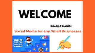 WELCOME
SHABAZ HABIBI
Social Media for any Small Businesses
 