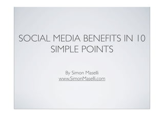 SOCIAL MEDIA BENEFITS IN 10
      SIMPLE POINTS

          By Simon Maselli
        www.SimonMaselli.com
 