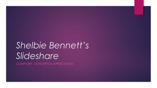 Shelbie Bennett’s
Slideshare
COMPUTER CONCEPTS & APPLICATIONS
 