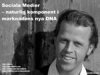 Sociala Medier
– naturlig komponent i
marknadens nya DNA




Björn Alberts
http://bjornalberts.com
http://twitter.com/bjornalberts
http://linkedin.com/in/bjornalberts
                                      bjornalberts.com
 