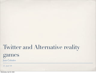 Twitter and Alternative reality
    games
    Jure Čuhalev

    22. April ’09


Wednesday, April 22, 2009
 