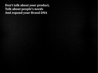 Don't talk about your product,
Talk about people's needs
And expand your Brand DNA
 