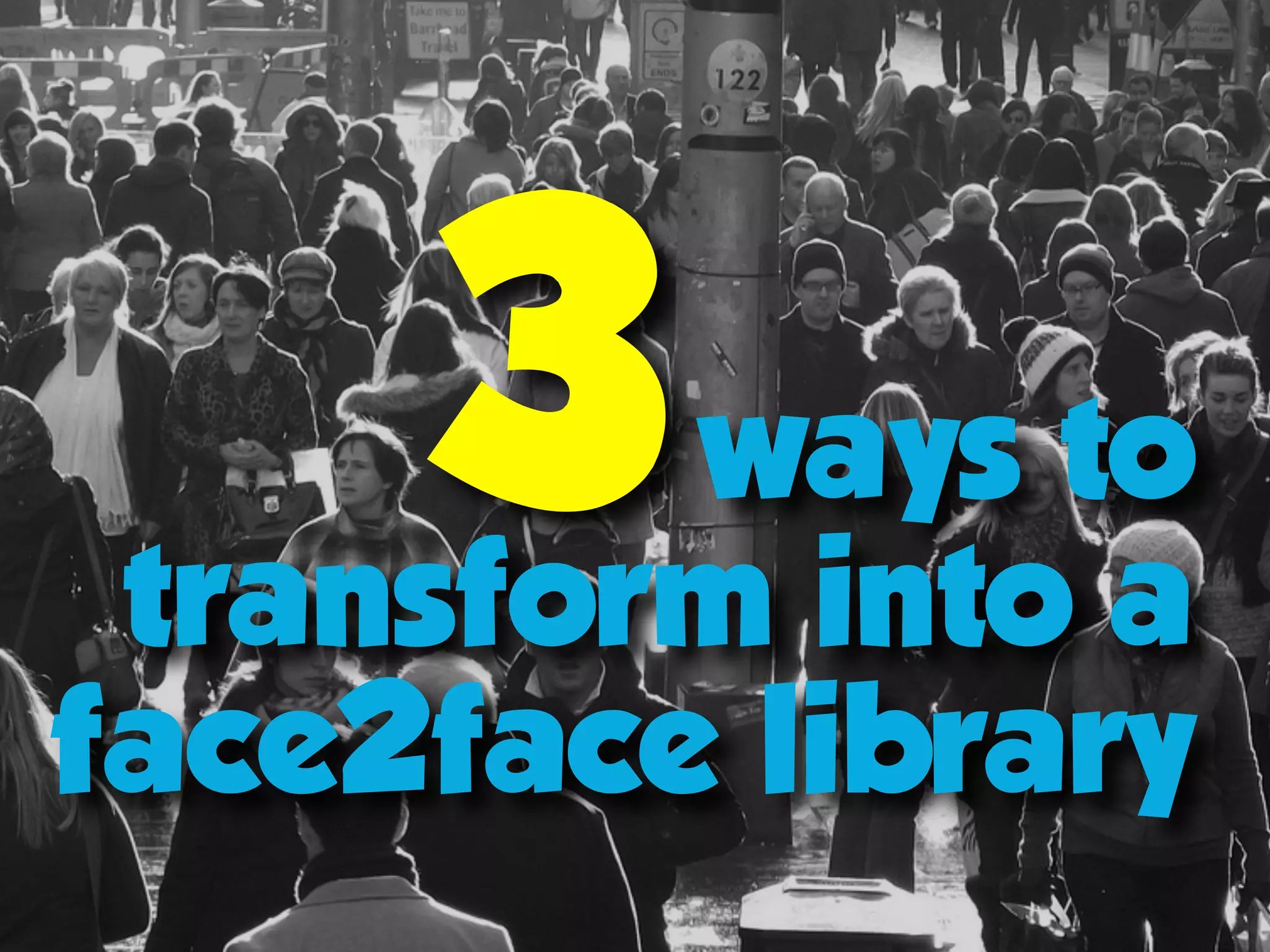 ways to
transform into a
face2face library
3