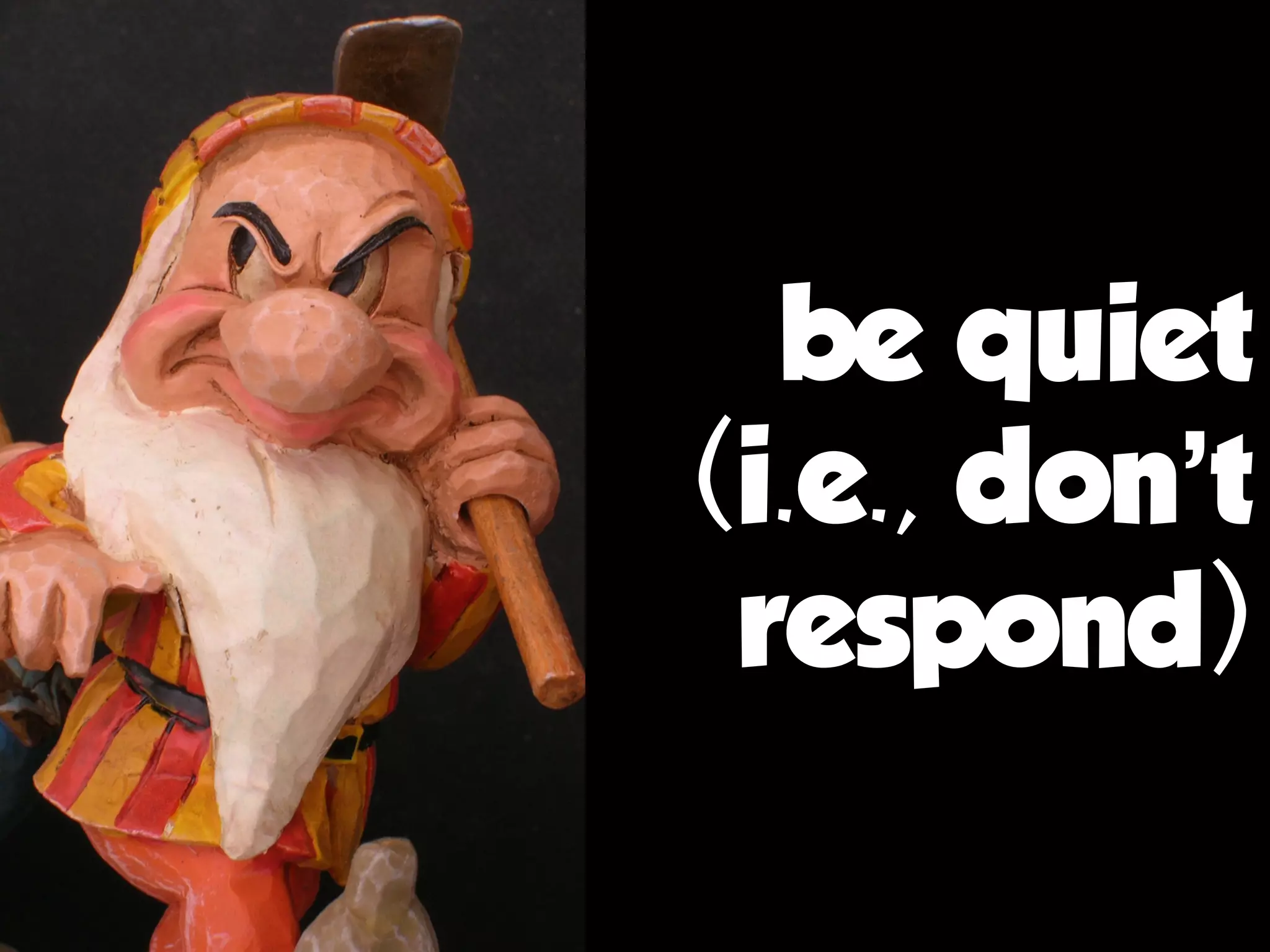 be quiet
(i.e., don’t
respond)