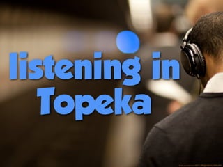 listening in
Topeka
ﬂickr.com/photos/58571789@N00/4519906494/
 