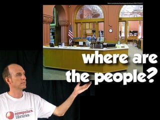 where are
the people?
flickr.com/photos/hackleypubliclibrary/3903700537/
 