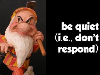 be quiet
(i.e., don’t
respond)
 