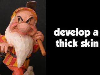 develop a
thick skin
 
