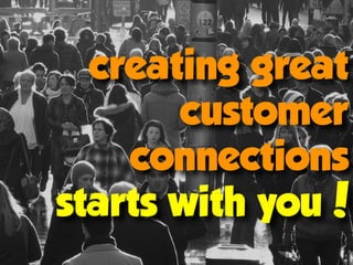 creating great
customer
connections
starts with you!
 
