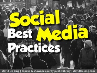 Best 
Practices
david lee king | topeka & shawnee county public library | davidleeking.com
Social
ﬂic.kr/p/dPPrVc
Media
 
