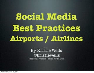 Social Media
                Best Practices
            Airports / Airlines
                            By Kristie Wells
                             @kristiewells
                           President, Founder | Social Media Club




Wednesday, June 22, 2011
 