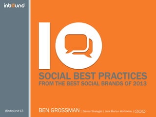 #inbound13
FROM THE BEST SOCIAL BRANDS OF 2013
BEN GROSSMAN | Senior Strategist | Jack Morton Worldwide |
SOCIAL BEST PRACTICES
 