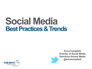 Social Media
Best Practices & Trends


                        Erica Campbell
                    Director of Social Media
                    Dominion Homes Media
                        @ericacampbell
 