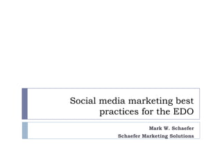 Social media marketing best practices for the EDO Mark W. Schaefer  Schaefer Marketing Solutions 