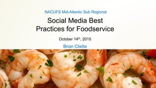 Social Media Best
Practices for Foodservice
Brian Cliette
NACUFS Mid-Atlantic Sub Regional
October 14th, 2015
 