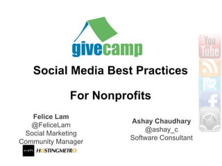 Social Media Best Practices

             For Nonprofits
   Felice Lam
                       Ashay Chaudhary
   @FeliceLam
                           @ashay_c
 Social Marketing
                       Software Consultant
Community Manager
 